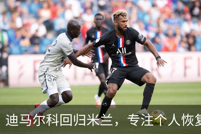 迪马尔科回归米兰，专注个人恢复训练